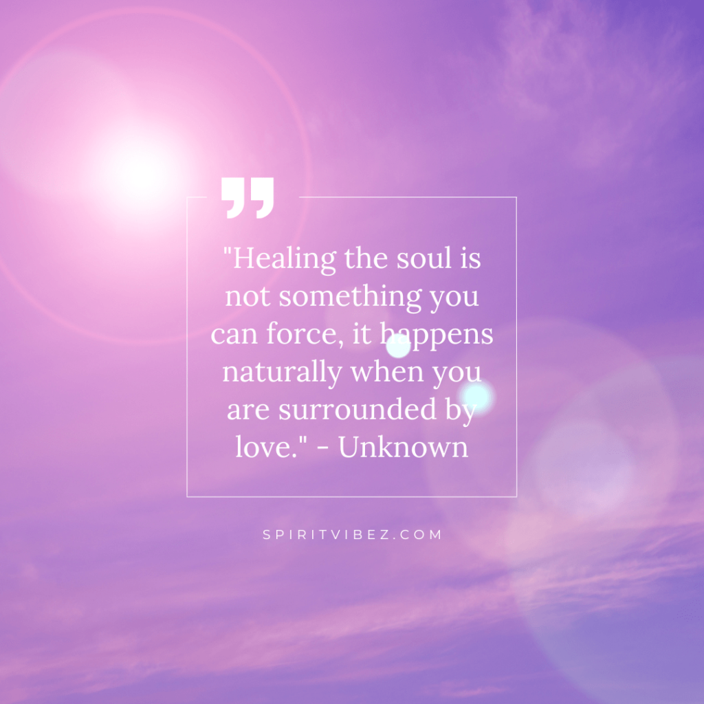 soul healing quotes - "Healing the soul is not something you can force, it happens naturally when you are surrounded by love." - Unknown